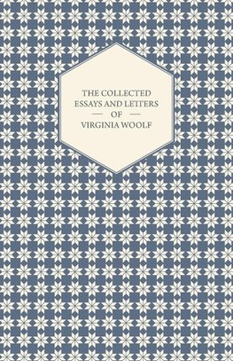 The Collected Essays and Letters of Virginia Woolf - Including a Short Biography of the Author