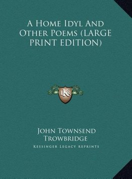 A Home Idyl And Other Poems (LARGE PRINT EDITION)