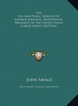 The Life And Public Services Of Andrew Johnson, Seventeenth President Of The United States (LARGE PRINT EDITION)