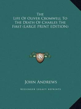 The Life Of Oliver Cromwell To The Death Of Charles The First (LARGE PRINT EDITION)