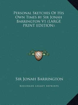 Personal Sketches Of His Own Times by Sir Jonah Barrington V1 (LARGE PRINT EDITION)