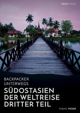 Backpacker unterwegs: Südostasien - Der Weltreise dritter Teil: Thailand, Laos, China, Vietnam, Kambodscha und Myanmar