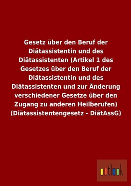 Gesetz über den Beruf der Diätassistentin und des Diätassistenten (Artikel 1 des Gesetzes über den Beruf der Diätassistentin und des Diätassistenten und zur Änderung verschiedener Gesetze über den Zugang zu anderen Heilberufen) (Diätassistentengesetz - DiätAssG)