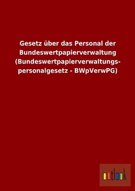 Gesetz über das Personal der Bundeswertpapierverwaltung (Bundeswertpapierverwaltungspersonalgesetz - BWpVerwPG)