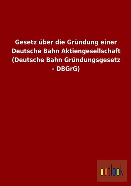 Gesetz über die Gründung einer Deutsche Bahn Aktiengesellschaft (Deutsche Bahn Gründungsgesetz - DBGrG)
