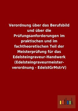 Verordnung über das Berufsbild und über die Prüfungsanforderungen im praktischen und im fachtheoretischen Teil der Meisterprüfung für das Edelsteingraveur-Handwerk (Edelsteingraveurmeisterverordnung - EdelstGrMstrV)