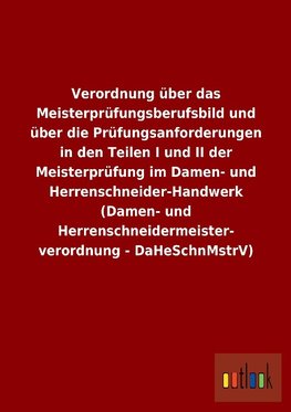 Verordnung über das Meisterprüfungsberufsbild und über die Prüfungsanforderungen in den Teilen I und II der Meisterprüfung im Damen- und Herrenschneider-Handwerk (Damen- und Herrenschneidermeisterverordnung - DaHeSchnMstrV)