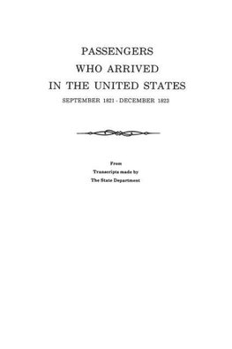 Passengers Who Arrived in the United States, September 1821-December 1823. from Transcripts by the State Department