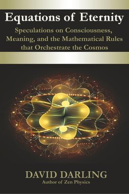 Equations of Eternity, Speculations on Consciousness, Meaning, and the Mathematical Rules That Orchestrate the Cosmos