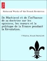 De Machiavel et de l'influence de sa doctrine sur les opinions, les moeurs et la politique de la France pendant la Re´volution.