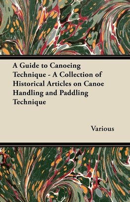 A Guide to Canoeing Technique - A Collection of Historical Articles on Canoe Handling and Paddling Technique