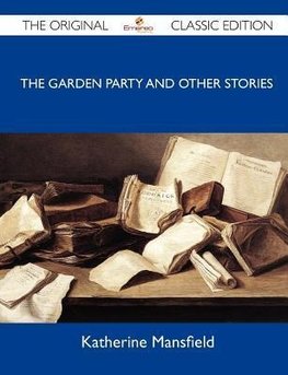 The Garden Party and Other Stories - The Original Classic Edition