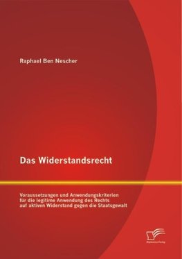 Das Widerstandsrecht: Voraussetzungen und Anwendungskriterien für die legitime Anwendung des Rechts auf aktiven Widerstand gegen die Staatsgewalt