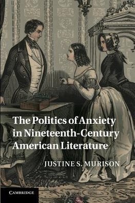 The Politics of Anxiety in Nineteenth-Century American             Literature