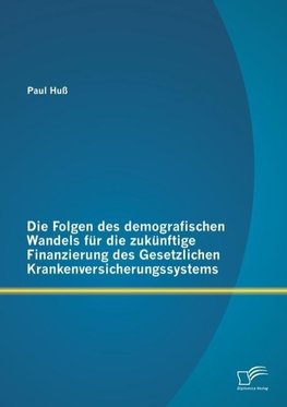 Die Folgen des demografischen Wandels für die zukünftige Finanzierung des Gesetzlichen Krankenversicherungssystems