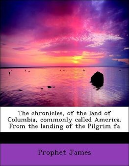 The chronicles, of the land of Columbia, commonly called America. From the landing of the Pilgrim fa