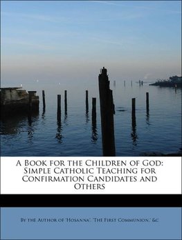 A Book for the Children of God: Simple Catholic Teaching for Confirmation Candidates and Others