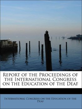 Report of the Proceedings of the International Congress on the Education of the Deaf