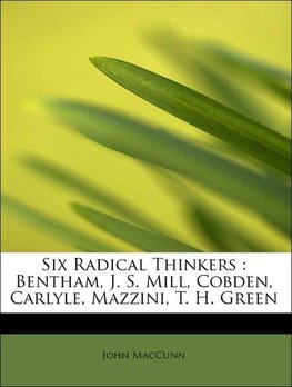 Six Radical Thinkers : Bentham, J. S. Mill, Cobden, Carlyle, Mazzini, T. H. Green