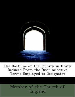 The Doctrine of the Trinity in Unity Deduced From the Discriminative Terms Employed to Designatet