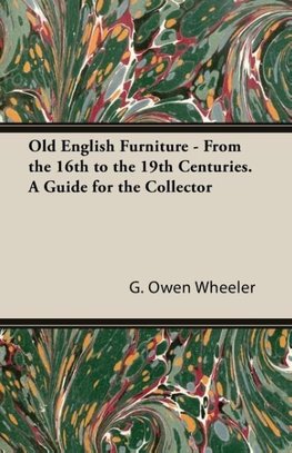 Old English Furniture - From the 16th to the 19th Centuries. a Guide for the Collector