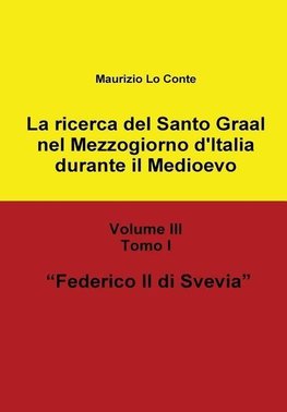 La Ricerca del Santo Graal Nel Mezzogiorno D'Italia Durante Il Medioevo - Volume III - Tomo I - Federico II Di Svevia