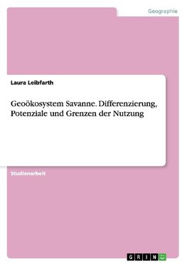 Geoökosystem Savanne. Differenzierung, Potenziale und Grenzen der Nutzung