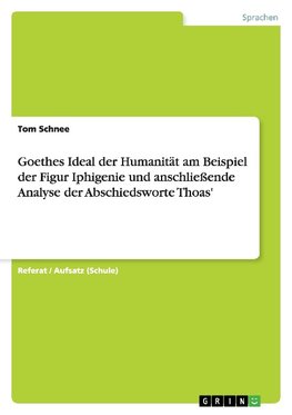 Goethes Ideal der Humanität am Beispiel der Figur Iphigenie und anschließende Analyse der Abschiedsworte Thoas'