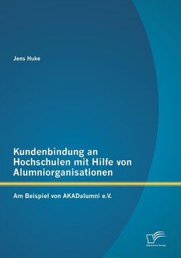 Kundenbindung an Hochschulen mit Hilfe von Alumniorganisationen: Am Beispiel von AKADalumni e.V.