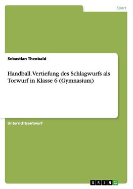 Handball. Vertiefung des Schlagwurfs als Torwurf in Klasse 6 (Gymnasium)