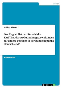 Das Plagiat. Hat der Skandal des Karl-Theodor zu Guttenberg Auswirkungen auf andere Politiker in der Bundesrepublik Deutschland?