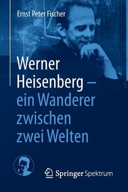 Werner Heisenberg - ein Wanderer zwischen zwei Welten