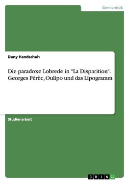 Die paradoxe Lobrede in "La Disparition". Georges Pérèc, Oulipo und das Lipogramm