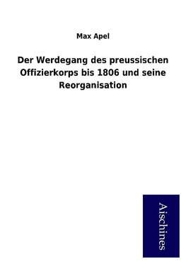 Der Werdegang des preussischen Offizierkorps bis 1806 und seine Reorganisation