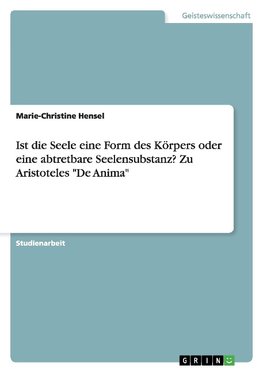 Ist die Seele eine Form des Körpers oder eine abtretbare Seelensubstanz? Zu Aristoteles "De Anima"