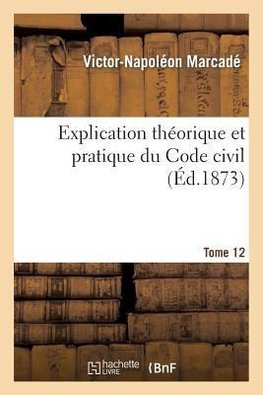 Explication théorique et pratique du Code civil.... Tome 12