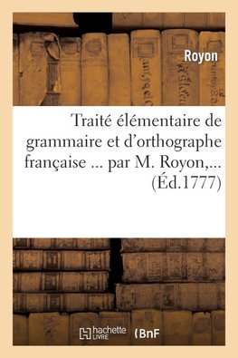 Traité élémentaire de grammaire et d'orthographe française ... par M. Royon,...