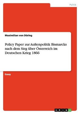 Policy Paper zur Außenpolitik Bismarcks nach dem Sieg über Österreich im Deutschen Krieg 1866
