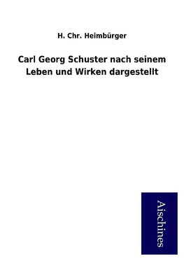Carl Georg Schuster nach seinem Leben und Wirken dargestellt