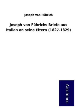 Joseph von Führichs Briefe aus Italien an seine Eltern (1827-1829)