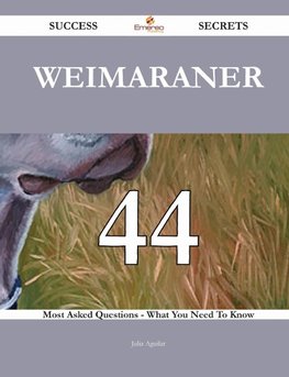 Weimaraner 44 Success Secrets - 44 Most Asked Questions On Weimaraner - What You Need To Know