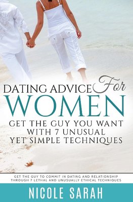 Dating Advice for Women: Get the Guy You Want with 7 Unusual Yet Simple Techniques: Get the Guy to Commit in Dating and Relationship Through 7