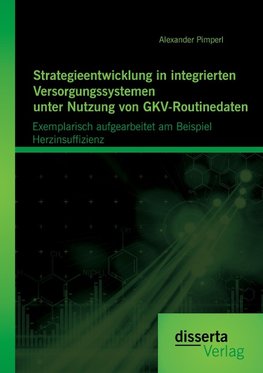 Strategieentwicklung in integrierten Versorgungssystemen unter Nutzung von GKV-Routinedaten: Exemplarisch aufgearbeitet am Beispiel  Herzinsuffizienz