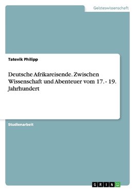 Deutsche Afrikareisende. Zwischen Wissenschaft und Abenteuer vom 17. - 19. Jahrhundert