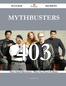 MythBusters 403 Success Secrets - 403 Most Asked Questions On MythBusters - What You Need To Know