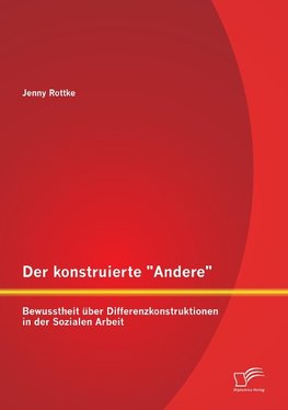 Der konstruierte "Andere": Bewusstheit über Differenzkonstruktionen in der Sozialen Arbeit