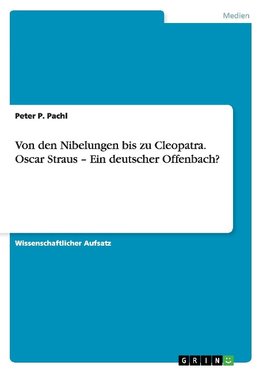 Von den Nibelungen bis zu Cleopatra. Oscar Straus - Ein deutscher Offenbach?