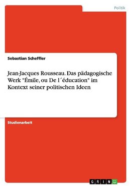 Jean-Jacques Rousseau. Das pädagogische Werk "Émile, ou De l´éducation" im Kontext seiner  politischen Ideen