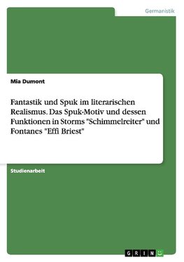 Fantastik und Spuk im literarischen Realismus. Das Spuk-Motiv und dessen Funktionen in Storms "Schimmelreiter" und Fontanes "Effi Briest"