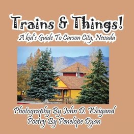 Trains & Things! A Kid's Guide To Carson City, Nevada
